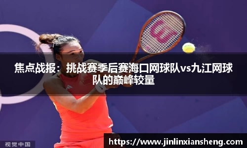 焦点战报：挑战赛季后赛海口网球队vs九江网球队的巅峰较量