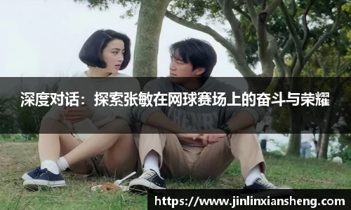 深度对话：探索张敏在网球赛场上的奋斗与荣耀