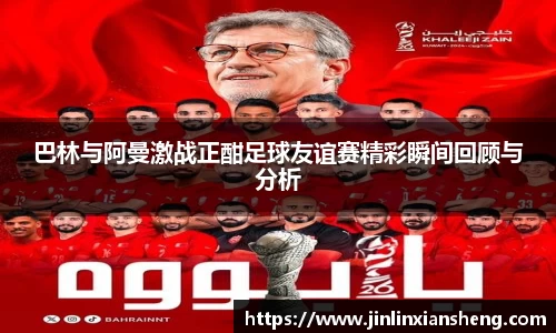 巴林与阿曼激战正酣足球友谊赛精彩瞬间回顾与分析